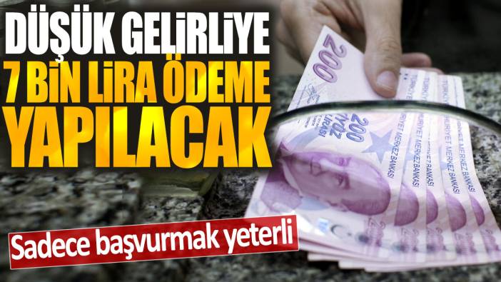 Düşük gelirliye 7 bin lira ödeme yapılacak: Sadece başvurmak yeterli