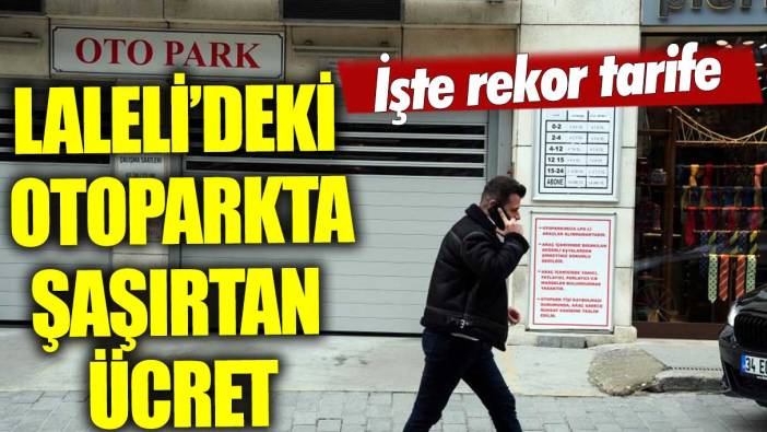 Laleli'de bir otoparkın giriş-çıkış ücreti 340 TL’ye yükseldi