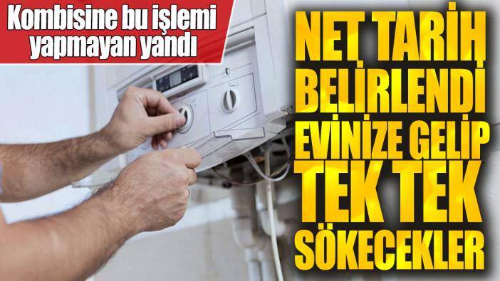 Kombisine bu işlemi yapmayan yandı! Net tarih belirlendi evinize gelip tek tek sökecekler