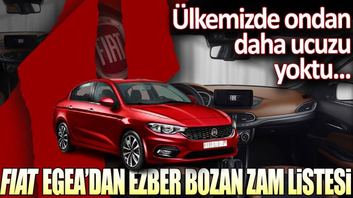 Şimdiye kadar ondan daha ucuzu yoktu: Fiat Egea'dan ezber bozan zamlı liste...