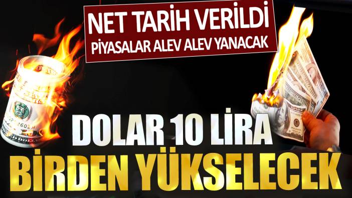 Dolar 10 lira birden yükselecek: Net tarih verildi piyasalar alev alev yanacak