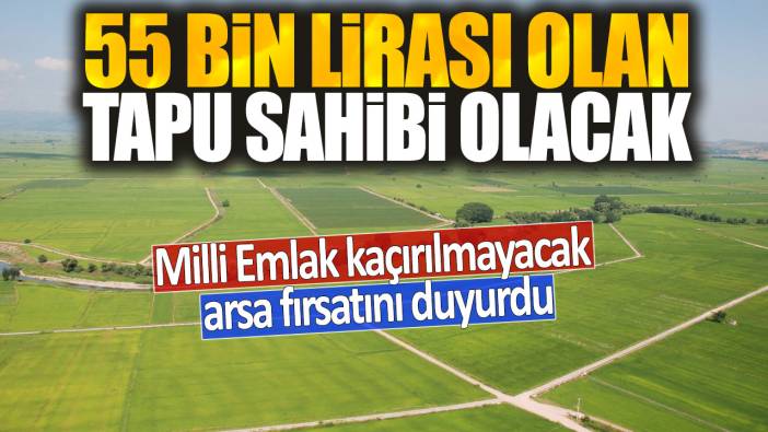 55 bin lirası olan tapu sahibi olacak: Milli Emlak kaçırılmayacak arsa fırsatını duyurdu