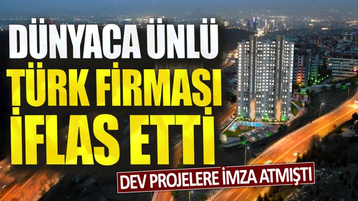 Dünyaca ünlü Türk firması iflas etti: Dev projelere imza atmıştı