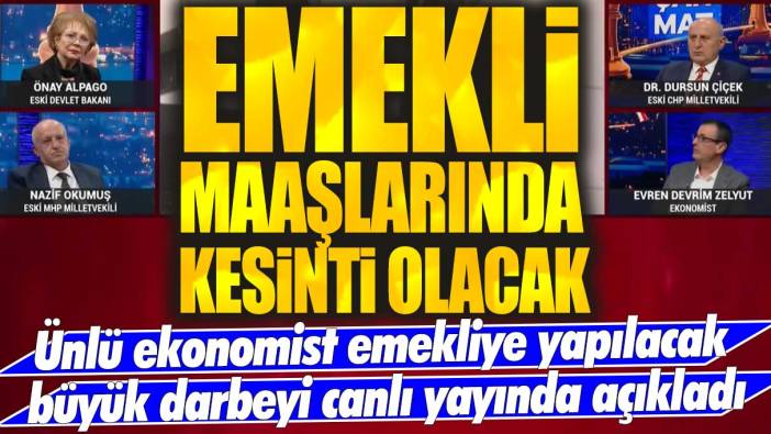 Ünlü ekonomist Evren Devrim Zelyut emekliye yapılacak büyük darbeyi açıkladı: Emekli maaşlarında kesinti olacak