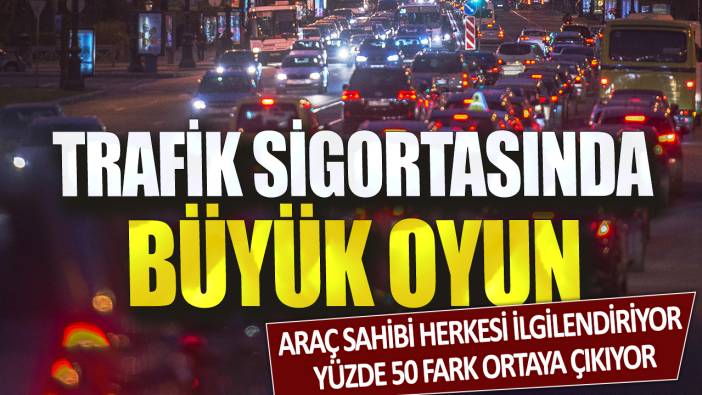 Trafik sigortasında büyük oyun! Araç sahibi herkesi ilgilendiriyor: Yüzde 50 fark ortaya çıkıyor