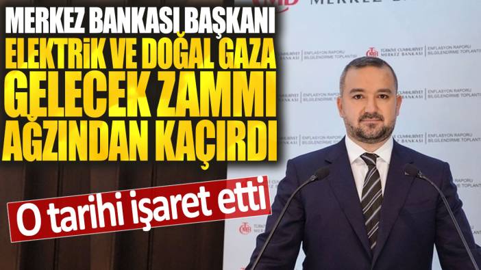 Merkez Bankası Başkanı elektrik ve doğal gaza gelecek zammı ağzından kaçırdı: O tarihi işaret etti