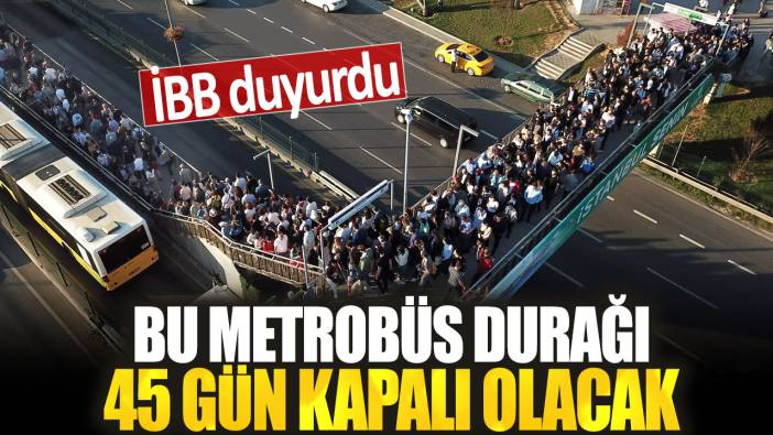 İBB duyurdu: Bu metrobüs durağı 45 gün kapalı olacak