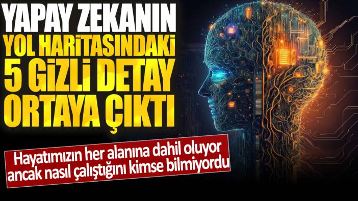 Yapay zekanın yol haritasındaki 5 gizli detay ortaya çıktı: Hayatımızın her alanına dahil oluyor ancak nasıl çalıştığını kimse bilmiyordu