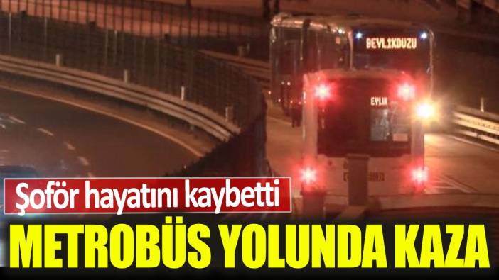 Arıza yapan metrobüsün şoförüne, karşı yönden gelen metrobüs çarptı