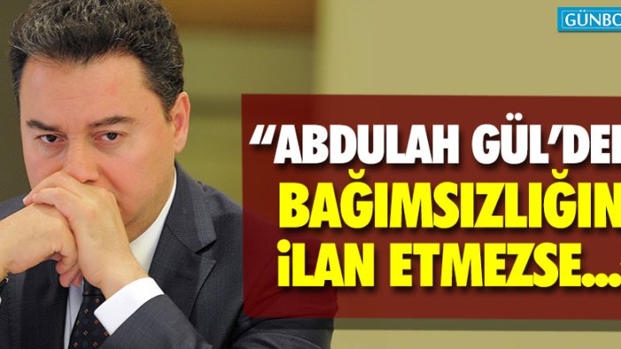 "Babacan Abdullah Gül'den bağımsızlığını ilan etmezse..."