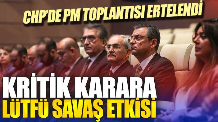 CHP’de PM toplantısı ertelendi: Kritik karara Lütfü Savaş etkisi