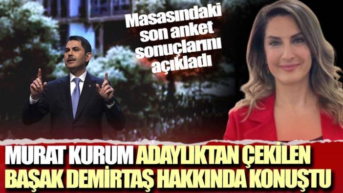 Murat Kurum adaylıktan çekilen Başak Demirtaş hakkında konuştu: Masasındaki son anket sonuçlarını açıkladı