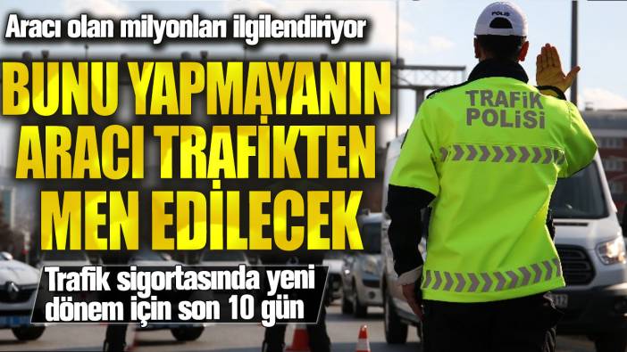 Aracı olan milyonları ilgilendiriyor: Bunu yapmayanın aracı trafikten men edilecek! Trafik sigortasında yeni dönem için son 10 gün