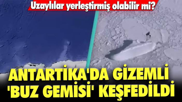 Antartika'da gizemli 'Buz Gemisi' keşfedildi: Uzaylılar yerleştirmiş olabilir mi?