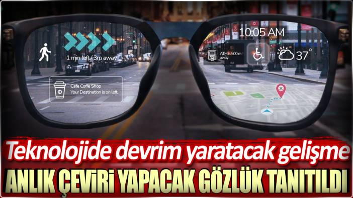 Teknolojide devrim yaratacak gelişme: Anlık çeviri yapacak gözlük tanıtıldı!