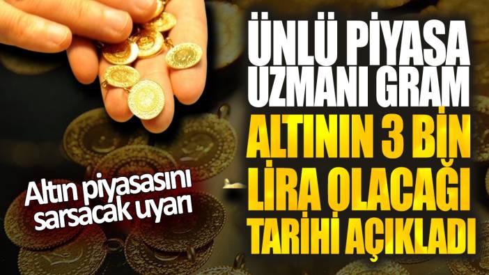 Ünlü piyasa uzmanı gram altının 3 bin lira olacağı tarihi açıkladı! Altın piyasasını sarsacak uyarı