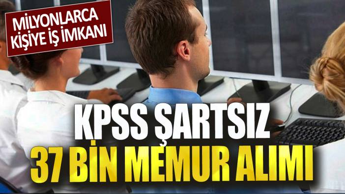 Milyonlarca kişiye iş imkanı: KPSS şartsız 37 bin memur alımı