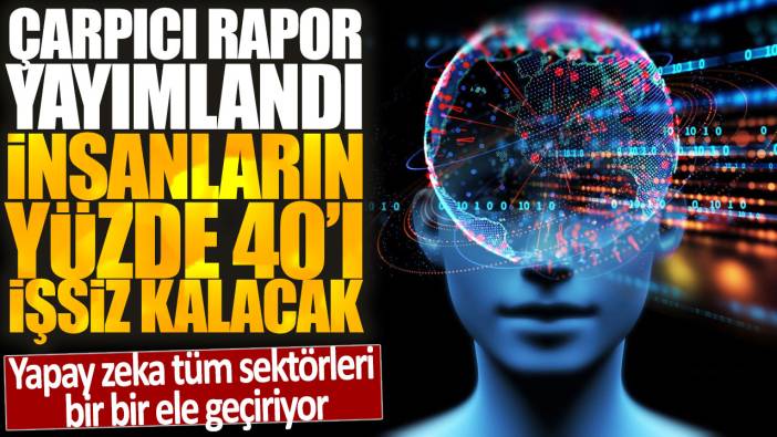 Yapay zeka sektörleri bir bir ele geçiriyor: Çarpıcı rapor yayımlandı. İnsanların yüzde 40'ı işsiz kalacak