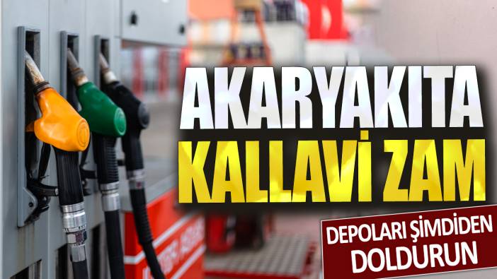 Depoları şimdiden doldurun! Akaryakıta kallavi zam