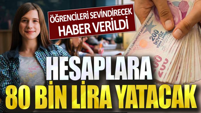 Öğrencileri sevindirecek haber verildi! Hesaplara 80 bin lira yatırılacak