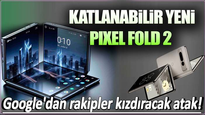 Google'dan yeni katlanabilir telefon : İşte Pixel Fold 2 özellikleri ve muazzam tasarımı