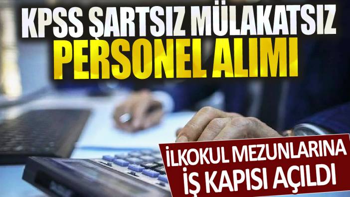 İlkokul mezunlarına iş kapısı açıldı! KPSS şartsız, mülakatsız personel alımı