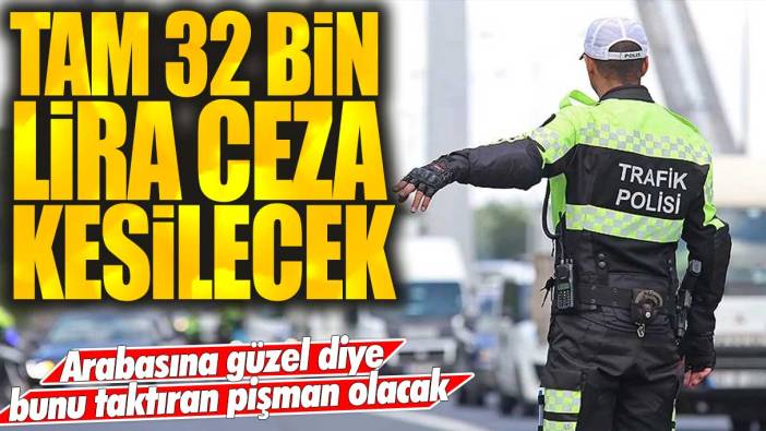 Arabasına güzel diye bunu taktıran pişman olacak: Tam 32 bin lira ceza kesilecek