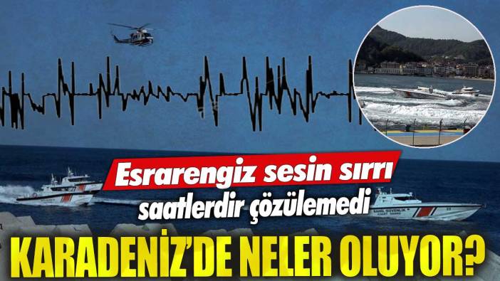 Karadeniz’de neler oluyor? Esrarengiz sesin sırrı saatlerdir çözülemedi