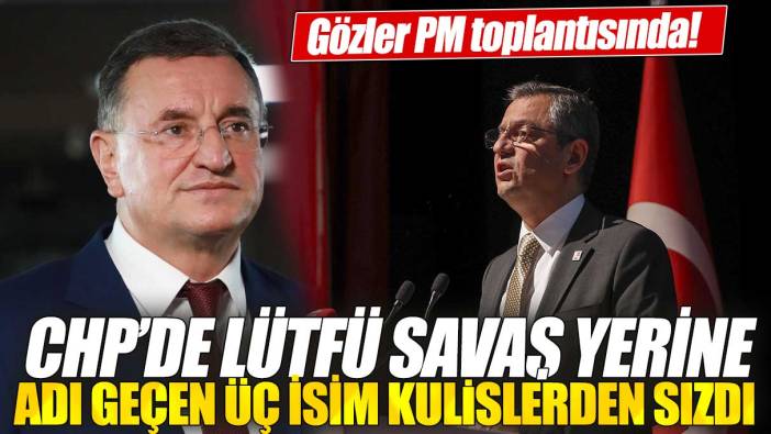 Gözler PM toplantısında: CHP’de Lütfü Savaş yerine adı geçen üç isim kulislerden sızdı