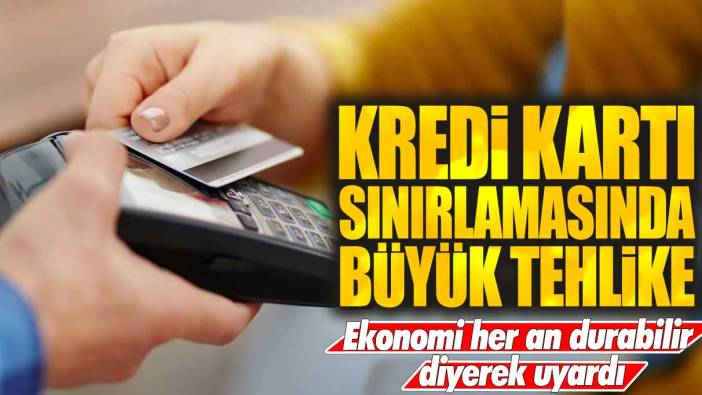 Kredi kartı sınırlamasında büyük tehlike: Ekonomi her an durabilir diyerek uyardı