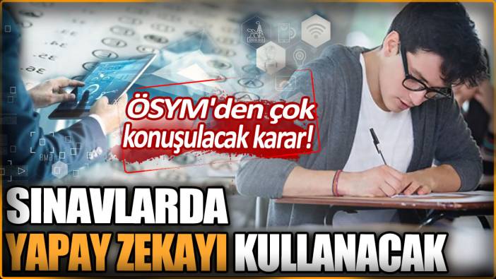 ÖSYM'den çok konuşulacak karar! Sınavlarda yapay zekayı kullanacak