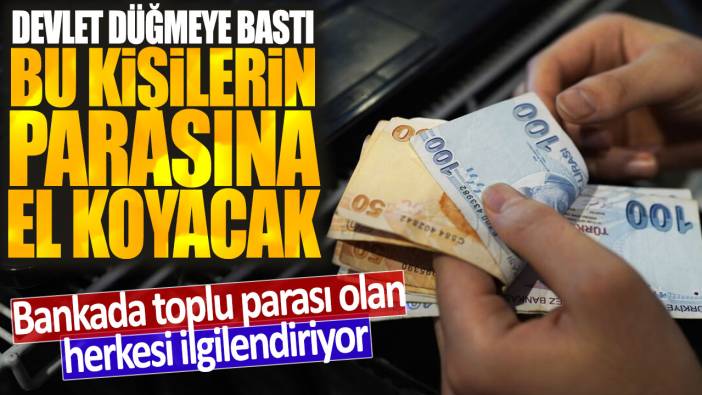 Bankada toplu parası olan herkesi ilgilendiriyor: Devlet düğmeye bastı! Bu kişilerin parasına el koyacak