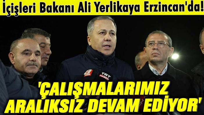 İçişleri Bakanı Yerlikaya Erzincan'da! 'Çalışmalarımız aralıksız devam ediyor'