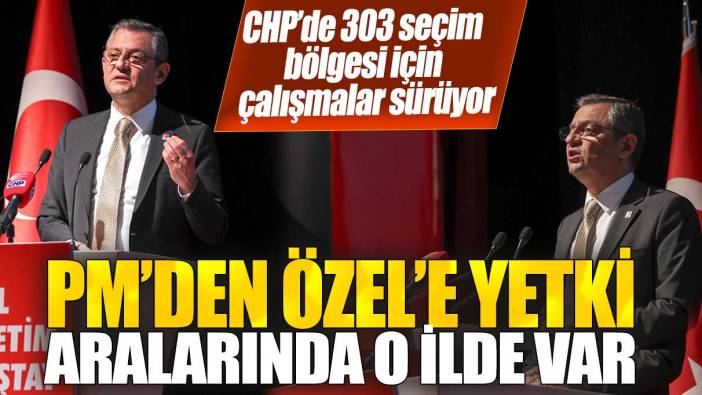 CHP’de 303 seçim bölgesi için çalışmalar sürüyor! PM’den Özel’e yetki: Aralarında o ilde var