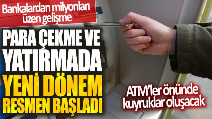 Bankalardan milyonları üzen gelişme! Para çekme ve yatırmada yeni dönem resmen başladı…ATM’ler önünde kuyruklar oluşacak