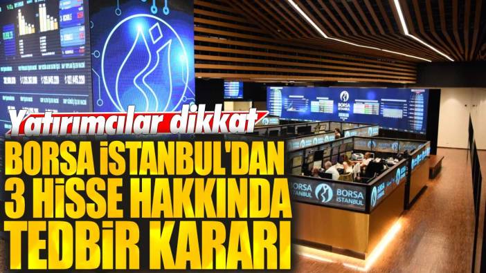 Yatırımcılar dikkat! Borsa İstanbul'dan 3 hisse hakkında tedbir kararı