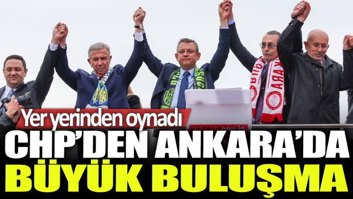 CHP'den Ankara'da büyük buluşma: Yer yerinden oynadı
