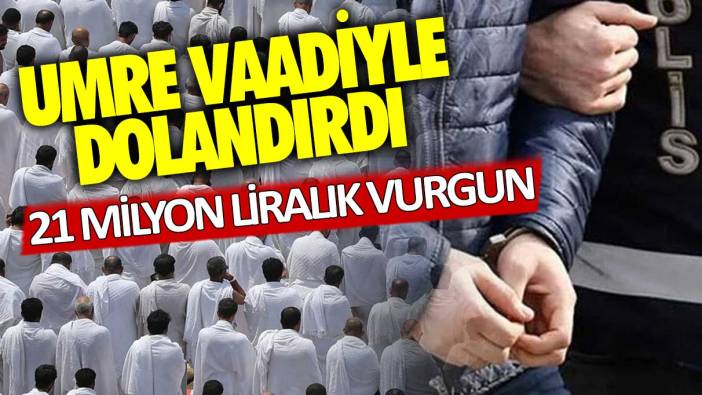 Umre vaadiyle dolandırdı! 21 milyonluk vurgun