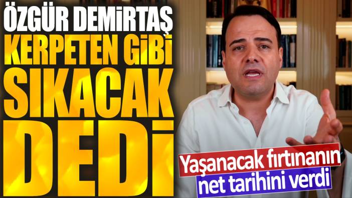 Özgür Demirtaş kerpeten gibi sıkacak hazır olun dedi: Yaşanacak fırtınanın net tarihini verdi