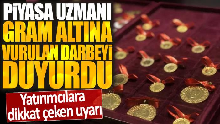 Piyasa uzmanı gram altına vurulan darbeyi duyurdu: Yatırımcılara dikkat çeken uyarı