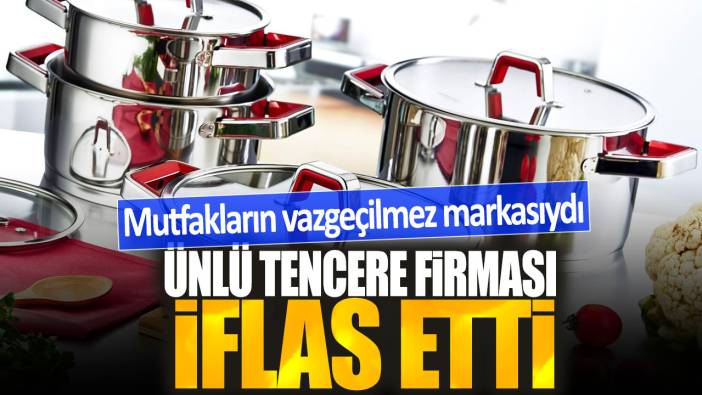 Ünlü tencere firması iflas etti: Mutfakların vazgeçilmez markasıydı