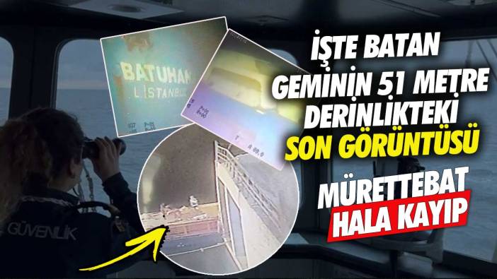 İşte batan geminin 51 metre derinlikteki son görüntüsü! Mürettebat hala kayıp