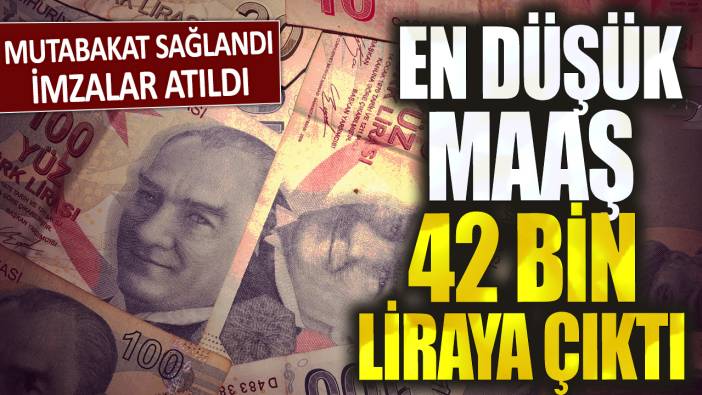 Mutabakat sağlandı imzalar atıldı: En düşük maaş 42 bin liraya çıktı