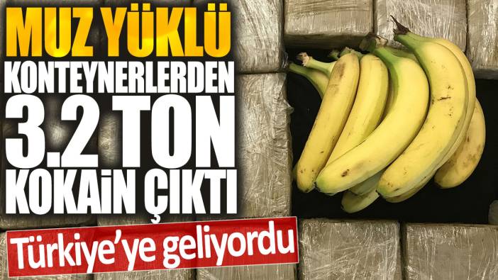 Muz yüklü konteynerlerden 3.2 ton kokain çıktı: Türkiye'ye geliyordu