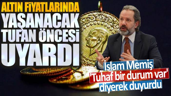 İslam Memiş 'Tuhaf bir durum var' diyerek duyurdu: Altın fiyatlarında yaşanacak tufan öncesi uyardı