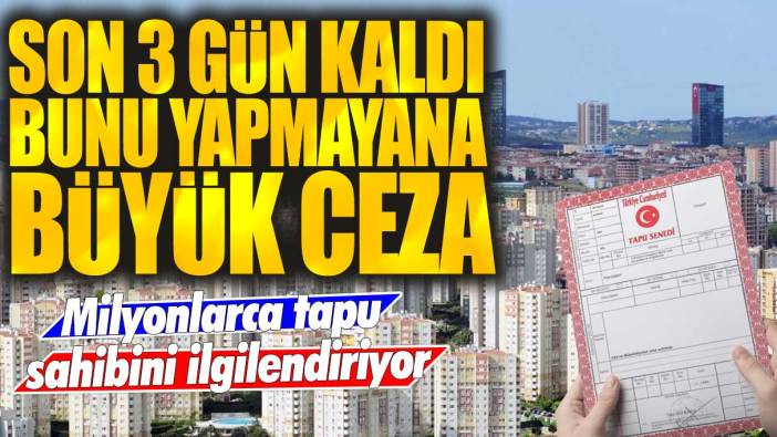 Milyonlarca tapu sahibini ilgilendiriyor! Son 3 gün kaldı: Bunu yapmayana büyük ceza