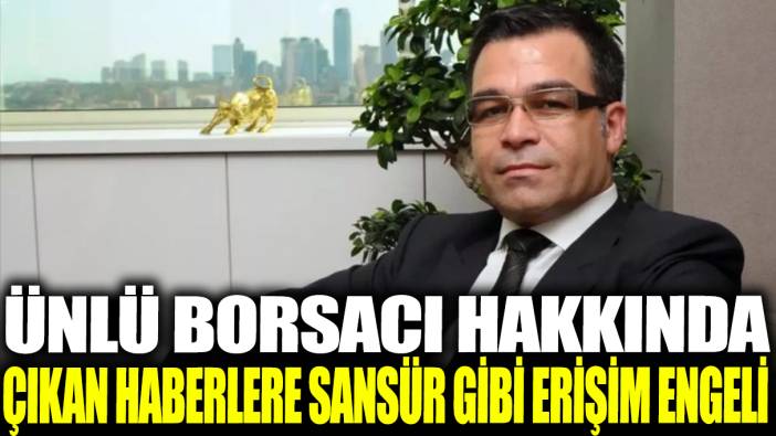 Ünlü borsacı hakkında çıkan haberlere sansür gibi erişim engeli