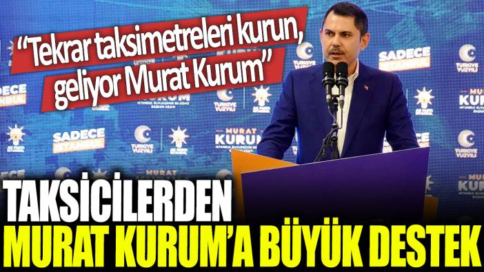 Taksicilerden Murat Kurum'a büyük destek: Tekrar taksimetreleri kurun, geliyor Murat Kurum