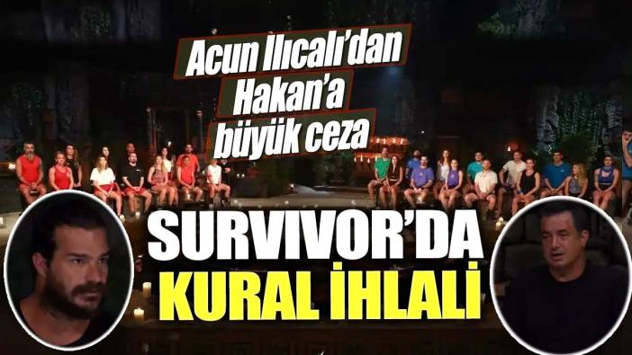 Survivor’da kural ihlali! Acun Ilıcalı’dan Hakan’a büyük ceza