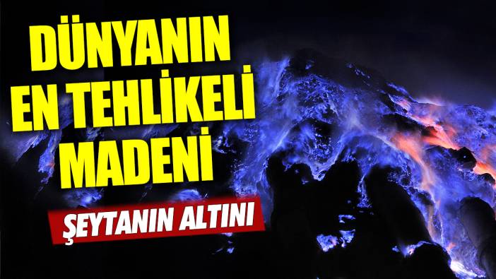 Dünyanın en tehlikeli madeni: 'Şeytanın altını'